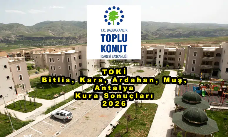 TOKİ Bitlis, Kars, Ardahan, Muş, Antalya Kura Sonuçları 2026